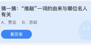 猜一猜：“推敲”一词的由来与哪位名人有关 蚂蚁庄园7月3日答案