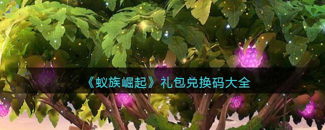 蚁族崛起通用礼包码（蚁族崛起手游官网礼包码）