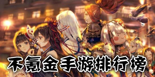 2023不氪金角色手游排行榜（2023年不氪金又耐玩的良心手游七大排行榜）