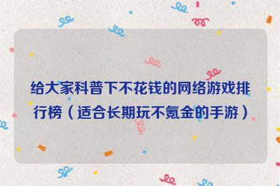 2023有没有适合长期玩不氪金的手游推荐（2023适合长期玩不氪金的端游）