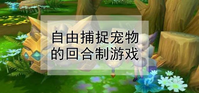 2023盘点能自由捕捉宠物的手游（能自由捕捉宠物的网游）
