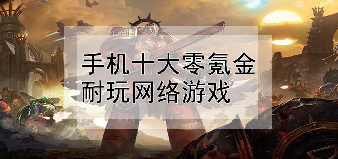 十大零氪金手游平台推荐（零氪游戏app）