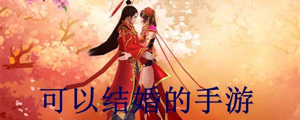 可以结婚的手游有哪些2023（可以结婚的手游前十名）