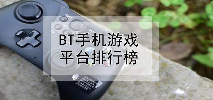 安卓手游bt版平台榜单（手游bt版安全吗）