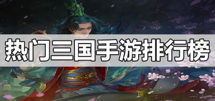 三国手游排行榜2023前十名（三国手游排行榜2023前十名游戏）