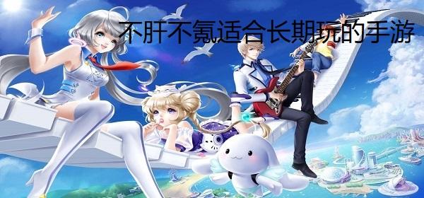 不肝不氪适合长期玩的手游（适合长期玩不氪金的手游）