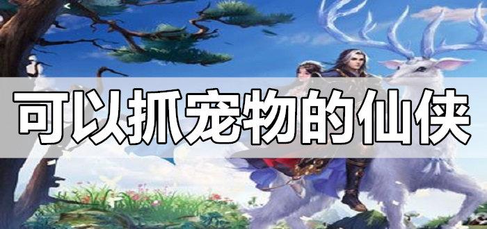 养宠物的仙侠手游（养宠类手游）