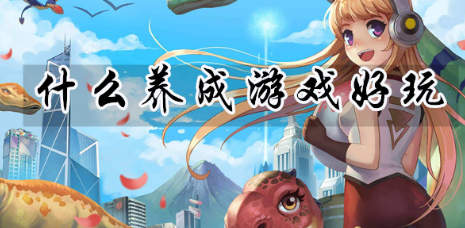 好玩的养成手游有哪些（好玩的养成手游有哪些）