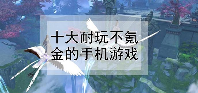 有没有好玩的不氪金的手机游戏（有没有不氪金耐玩的手游）