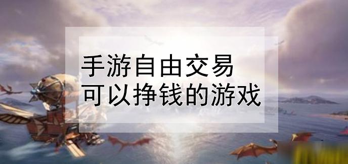 2023能交易最容易赚钱的手游（2023年能交易赚钱的手游有哪些）