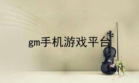 gm手机游戏（gm手机游戏平台哪个好）