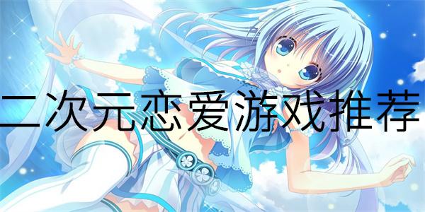 二次元恋爱游戏哪个好玩（二次元恋爱游戏哪个好玩）