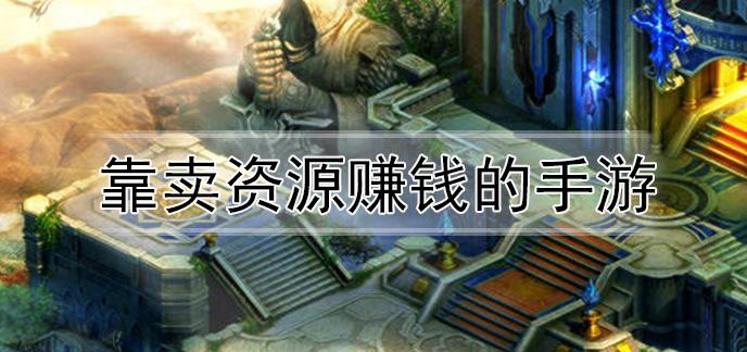 什么游戏可以靠卖资源赚钱（什么游戏可以卖资源赚人民币）