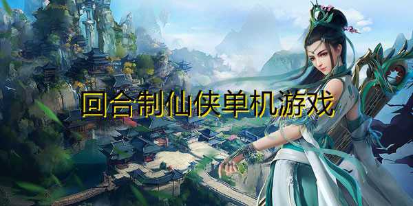 单机仙侠游戏破解版排行榜前十（单机仙侠类破解版）