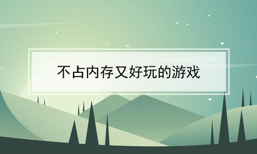 占空间少占内存小又好玩的游戏（占用空间少的游戏）