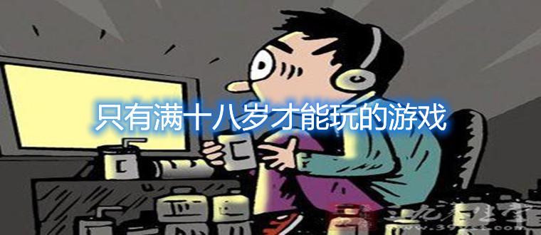 只有满十八岁才能玩的游戏有哪些2023（《只有满十八岁才能玩的游戏》）