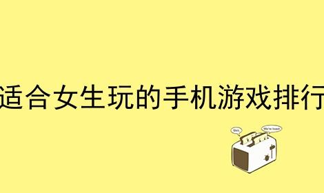 女生玩得最多的手机游戏（女生玩得最多的手机游戏排行榜）
