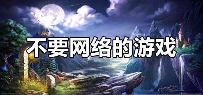 好玩无需联网的游戏（无需联网的大型手机游戏）