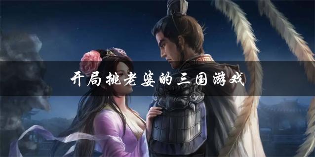 三国开局送老婆的游戏（开局送三国美女的游戏）