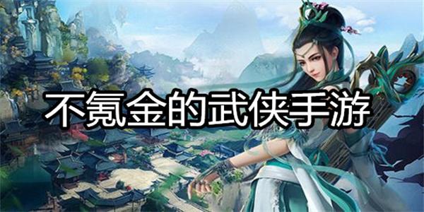 不氪金的武侠手游哪个好（不氪金武侠手游推荐）