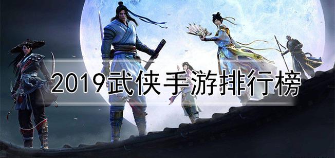人气最高的武侠手游排行榜前十（人气最高的武侠手游排行榜前十名有哪些）