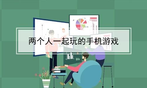 俩个人手机玩什么游戏（两个人手机玩什么游戏）
