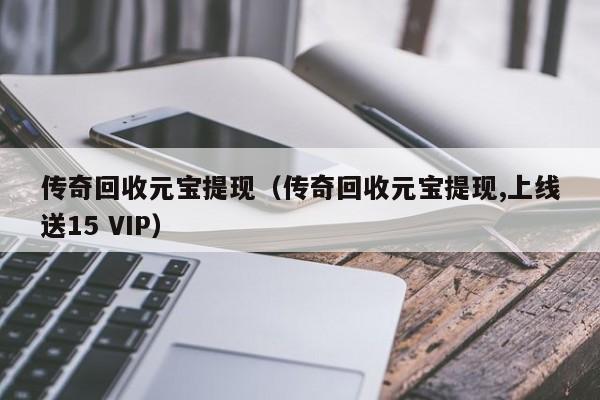 元宝永久回收能提现金的传奇（元宝能回收的传奇手游）