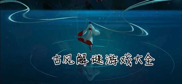 古风解谜类游戏（古风解谜游戏推荐）