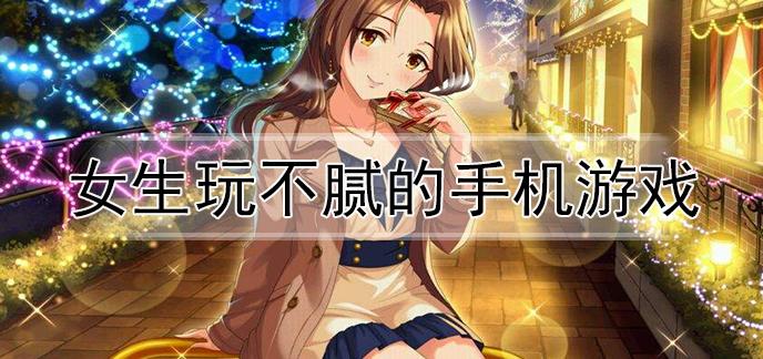 女生玩不腻的游戏好吗（女生玩不腻的游戏好吗）