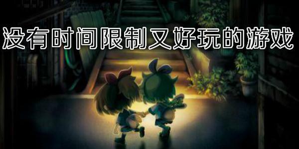有没有什么好玩的游戏没有时间限制（有什么游戏没有时间限制）