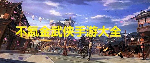 武侠类手游不氪金（不氪金武侠手游推荐）