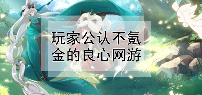 玩家公认不氪金的良心网游有什么（不氪金的网游有哪些）