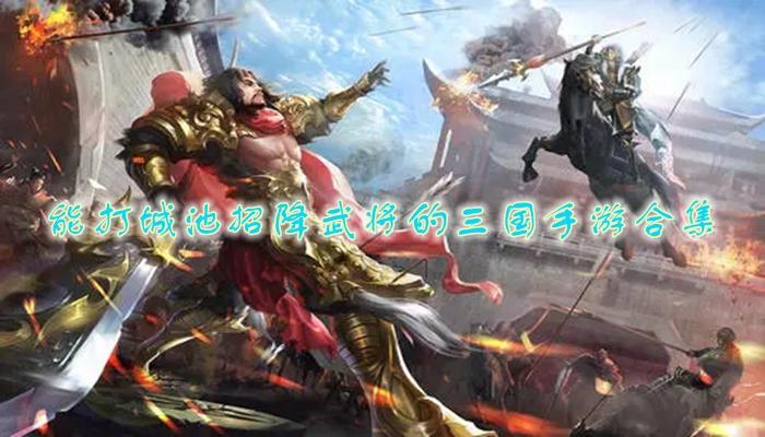 能打城池招降武将的三国游戏（能打城池招降武将的三国游戏单机）