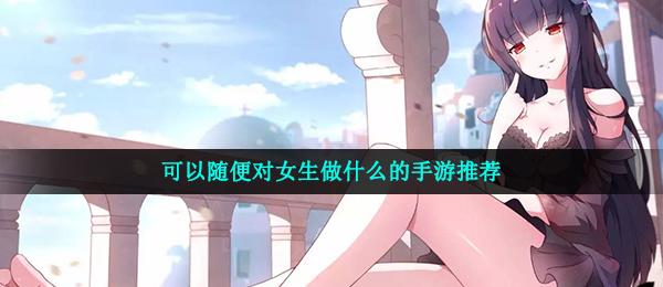适合女生玩的免费游戏有哪些（适合女生玩的免费游戏有哪些游戏）