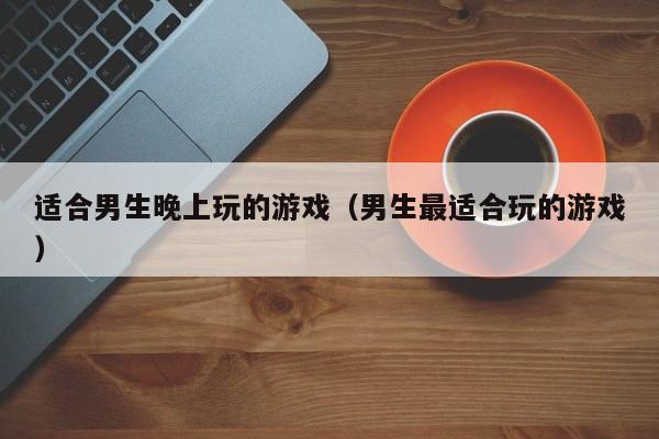 适合晚偷偷玩的游戏（适合夜晚玩的游戏）
