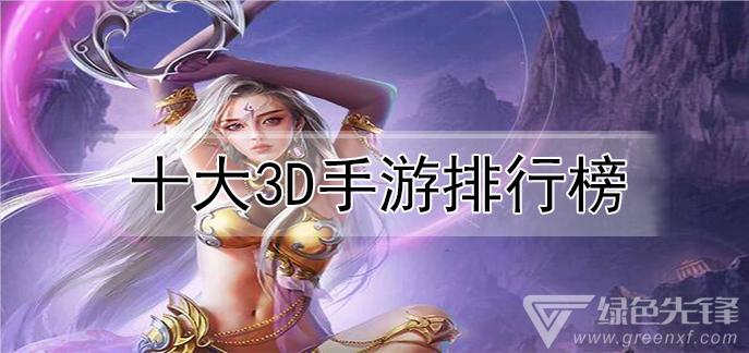 3d手游排行榜前十名网络游戏推荐大全免费版本 (3d手游排行榜前十名网络游戏推荐大全免费版本 )