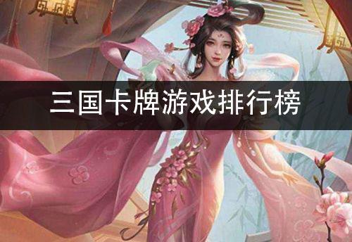 三国类卡牌手游排行榜最新排名表格下载