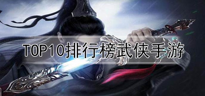 国产武侠手游排行榜前十名有哪些名字 (国产武侠手游排行榜前十名有哪些名字 )