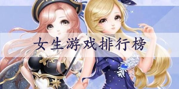 女生玩什么手机游戏 (适合女生玩的手机手游排行榜前十名 )