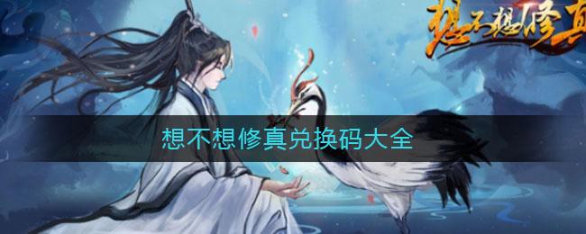 想不想修真兑换码（想不想修真兑换码在哪）