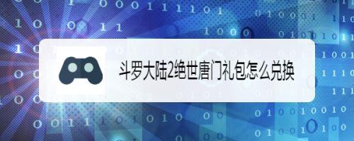 斗罗大陆绝世唐门兑换码（《斗罗大陆》,绝世唐门兑换码）