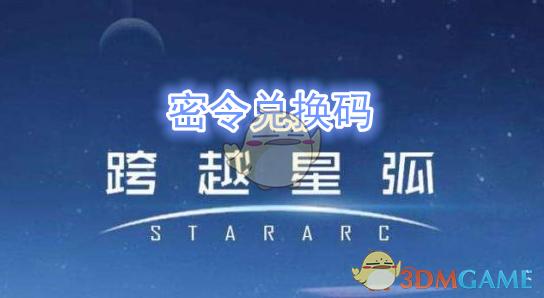 跨越星弧兑换码（跨越星弧礼包码2021）